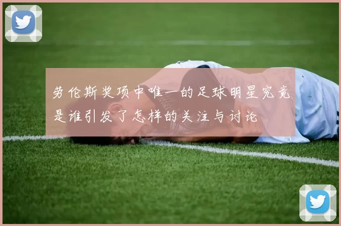 劳伦斯奖项中唯一的足球明星究竟是谁引发了怎样的关注与讨论