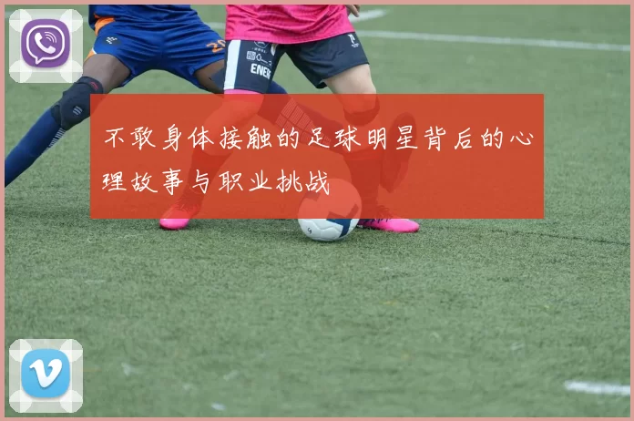 不敢身体接触的足球明星背后的心理故事与职业挑战