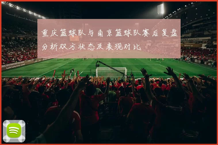 重庆篮球队与南京篮球队赛后复盘分析双方状态及表现对比