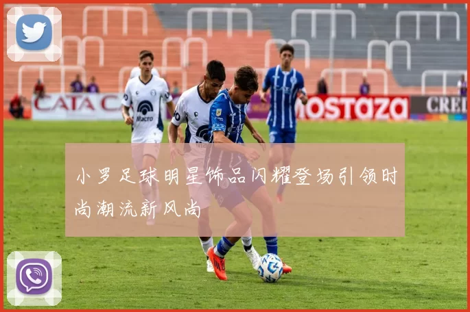 小罗足球明星饰品闪耀登场引领时尚潮流新风尚