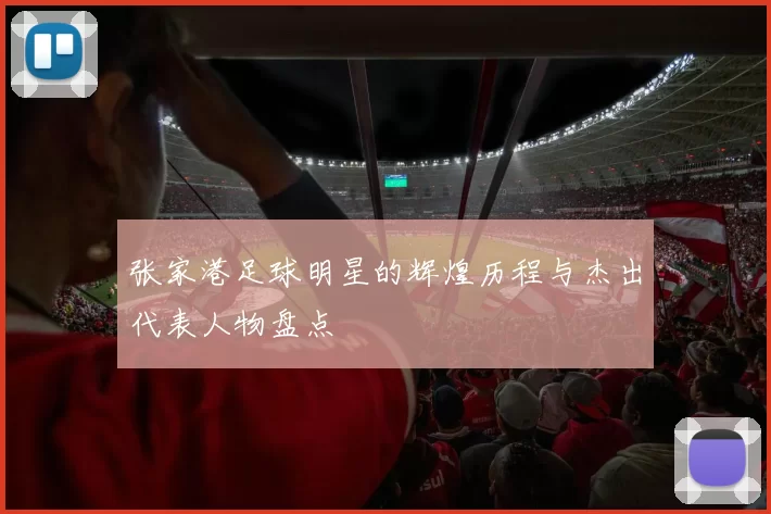 张家港足球明星的辉煌历程与杰出代表人物盘点