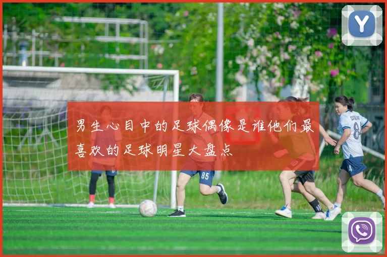 男生心目中的足球偶像是谁他们最喜欢的足球明星大盘点