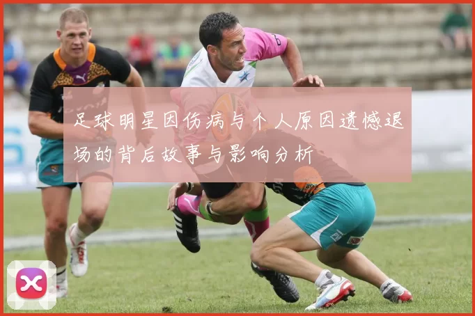 足球明星因伤病与个人原因遗憾退场的背后故事与影响分析