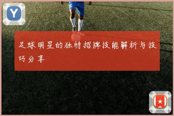 足球明星的独特招牌技能解析与技巧分享