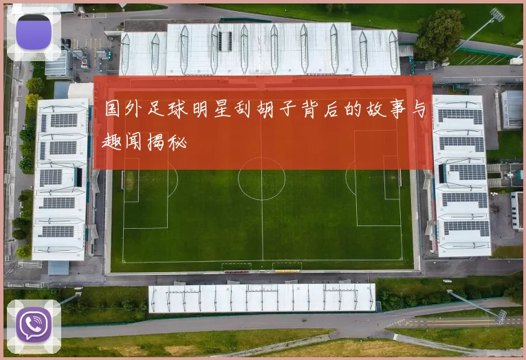 国外足球明星刮胡子背后的故事与趣闻揭秘