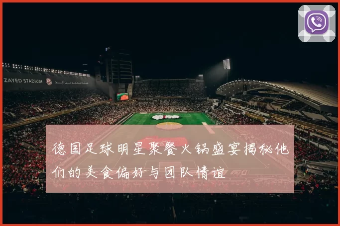 德国足球明星聚餐火锅盛宴揭秘他们的美食偏好与团队情谊
