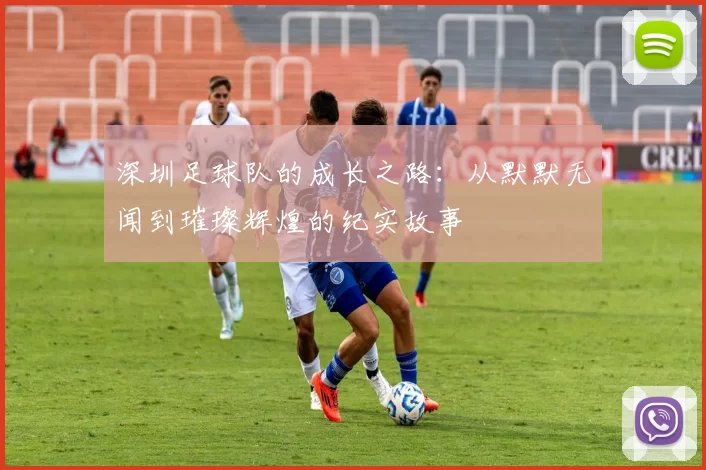 深圳足球队的成长之路：从默默无闻到璀璨辉煌的纪实故事