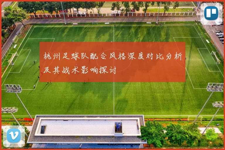 杭州足球队配合风格深度对比分析及其战术影响探讨