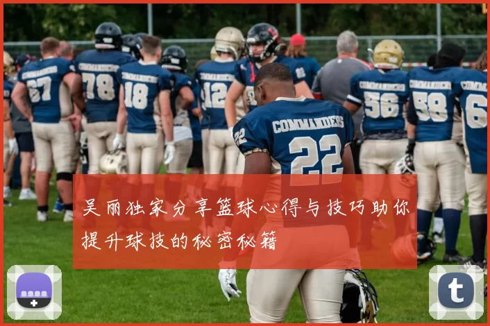 吴丽独家分享篮球心得与技巧助你提升球技的秘密秘籍