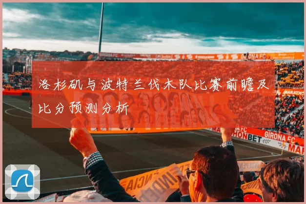 洛杉矶与波特兰伐木队比赛前瞻及比分预测分析