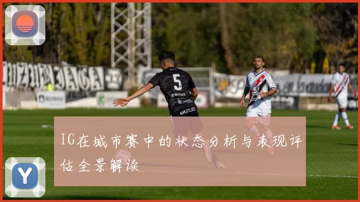 IG在城市赛中的状态分析与表现评估全景解读