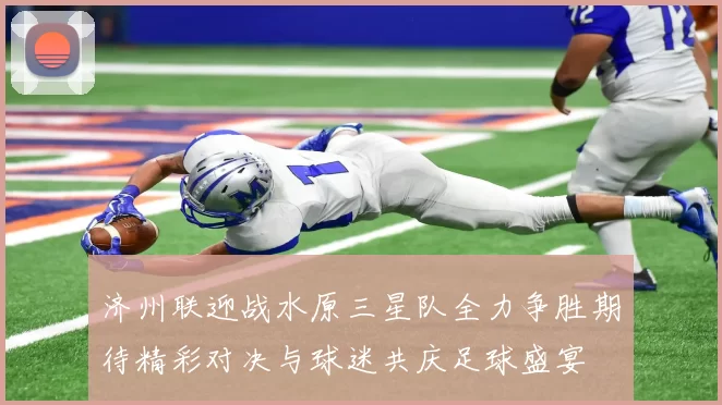 济州联迎战水原三星队全力争胜期待精彩对决与球迷共庆足球盛宴