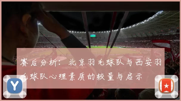 赛后分析：北京羽毛球队与西安羽毛球队心理素质的较量与启示
